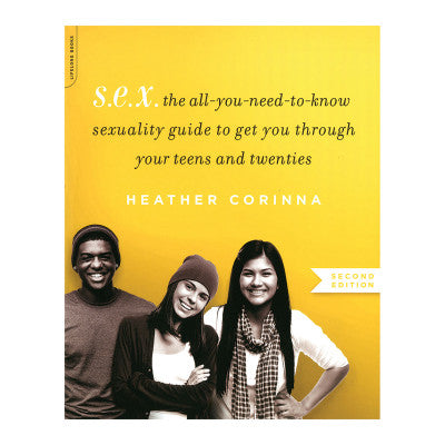 S.E.X. Second Edition: The All-You-Need-To-Know Sexuality Guide to Get You Through Your Teens and Twenties