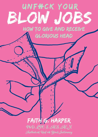 Unfuck Your Blow Jobs: How to Give and Receive Glorious Head